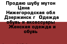 Продаю шубу мутон › Цена ­ 5 000 - Нижегородская обл., Дзержинск г. Одежда, обувь и аксессуары » Женская одежда и обувь   